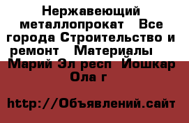 Нержавеющий металлопрокат - Все города Строительство и ремонт » Материалы   . Марий Эл респ.,Йошкар-Ола г.